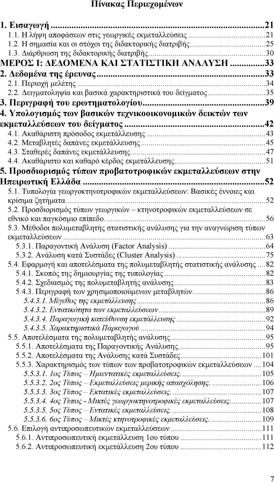 .. 35 3. Περιγραφή του ερωτηματολογίου... 39 4. Υπολογισμός των βασικών τεχνικοοικονομικών δεικτών των εκμεταλλεύσεων του δείγματος... 42 4.1. Ακαθάριστη πρόσοδος εκμετάλλευσης... 43 4.2. Μεταβλητές δαπάνες εκμετάλλευσης.