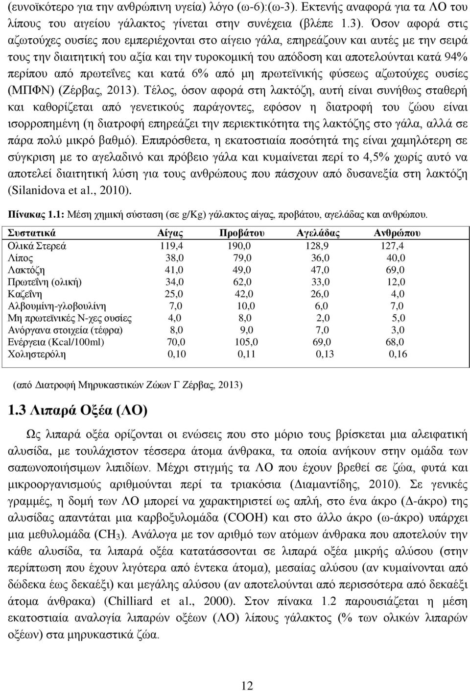 Όσον αφορά στις αζωτούχες ουσίες που εμπεριέχονται στο αίγειο γάλα, επηρεάζουν και αυτές με την σειρά τους την διαιτητική του αξία και την τυροκομική του απόδοση και αποτελούνται κατά 94% περίπου από