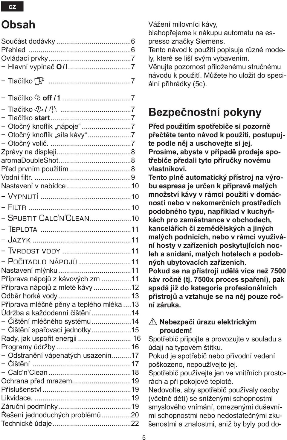 ..10 Spustit Calc n Clean...10 Teplota...11 Jazyk...11 Tvrdost vody...11 Počitadlo nápojů...11 Nastavení mlýnku...11 Příprava nápojů z kávových zrn...11 Příprava nápojů z mleté kávy.