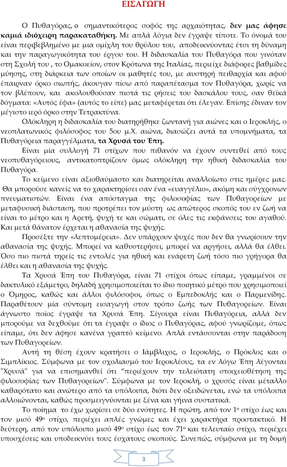 Η διδασκαλία του Πυθαγόρα που γινόταν στη Σχολή του, το Ομακοείον, στον Κρότωνα της Ιταλίας, περιείχε διάφορες βαθμίδες μύησης, στη διάρκεια των οποίων οι μαθητές του, με αυστηρή πειθαρχία και αφού