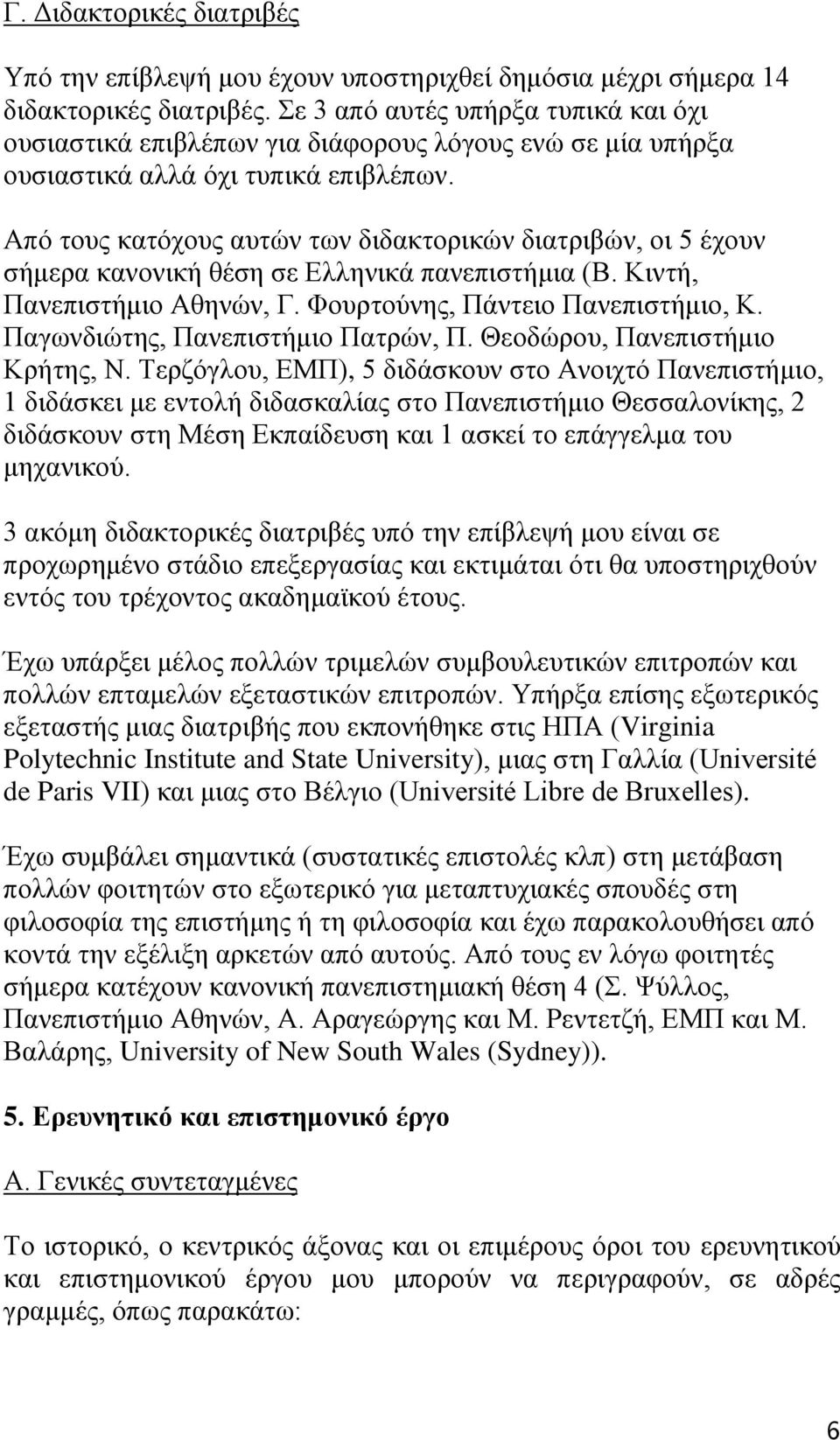 Απφ ηνπο θαηφρνπο απηψλ ησλ δηδαθηνξηθψλ δηαηξηβψλ, νη 5 έρνπλ ζήκεξα θαλνληθή ζέζε ζε Διιεληθά παλεπηζηήκηα (Β. Κηληή, Παλεπηζηήκην Αζελψλ, Γ. Φνπξηνχλεο, Πάληεην Παλεπηζηήκην, Κ.