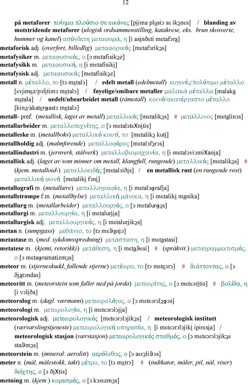 µεταϕυσική, η [i mεtafisiki] metafysisk adj. µεταϕυσικός [mεtafisikǥz] metall n.