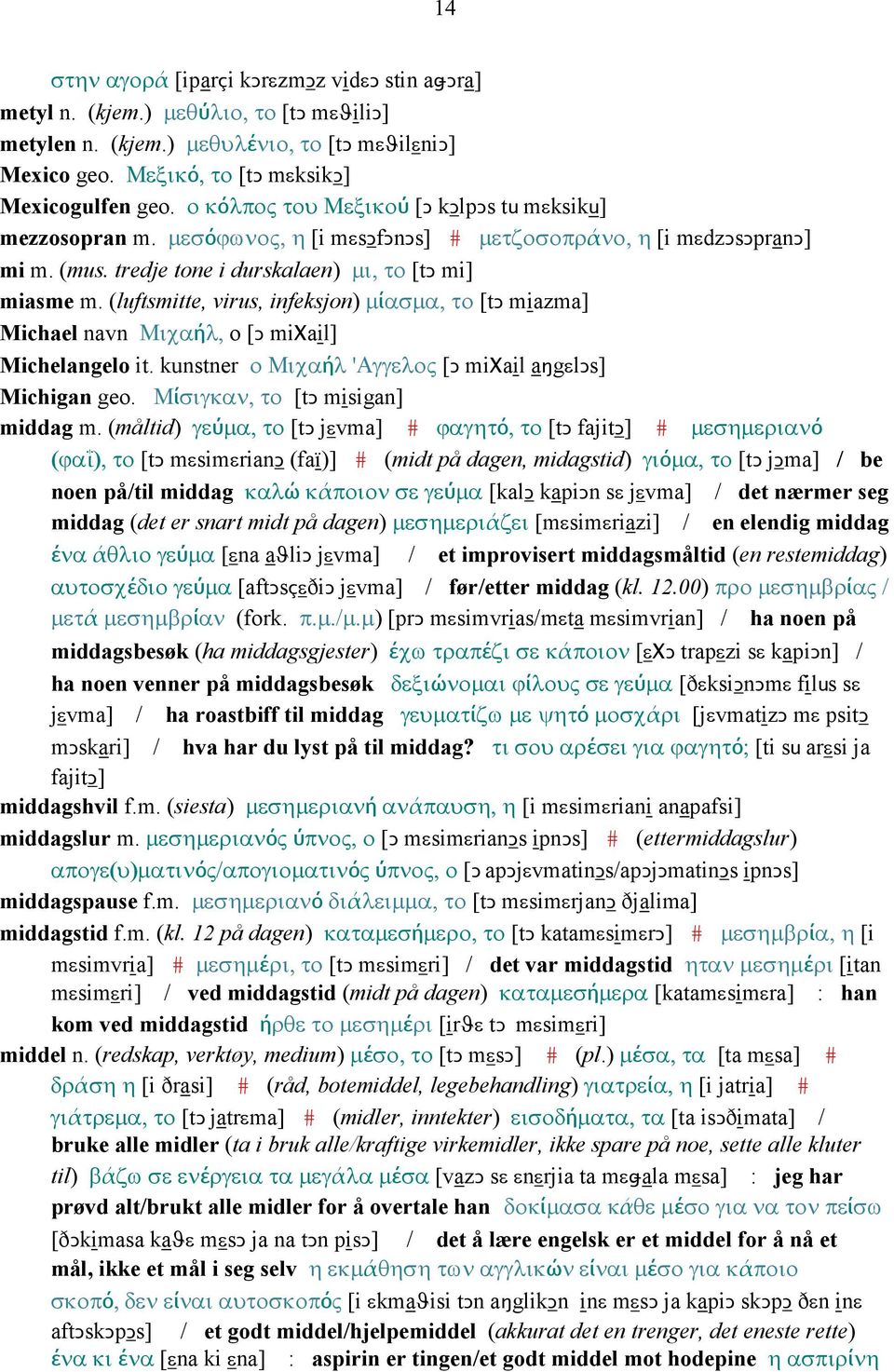 (luftsmitte, virus, infeksjon) µίασµα, το [tǥ miazma] Michael navn Μιχαήλ, o [Ǥ miχail] Michelangelo it. kunstner ο Μιχαήλ 'Αγγελος [Ǥ miχail aŋgεlǥs] Michigan geo. Μίσιγκαν, το [tǥ misigan] middag m.