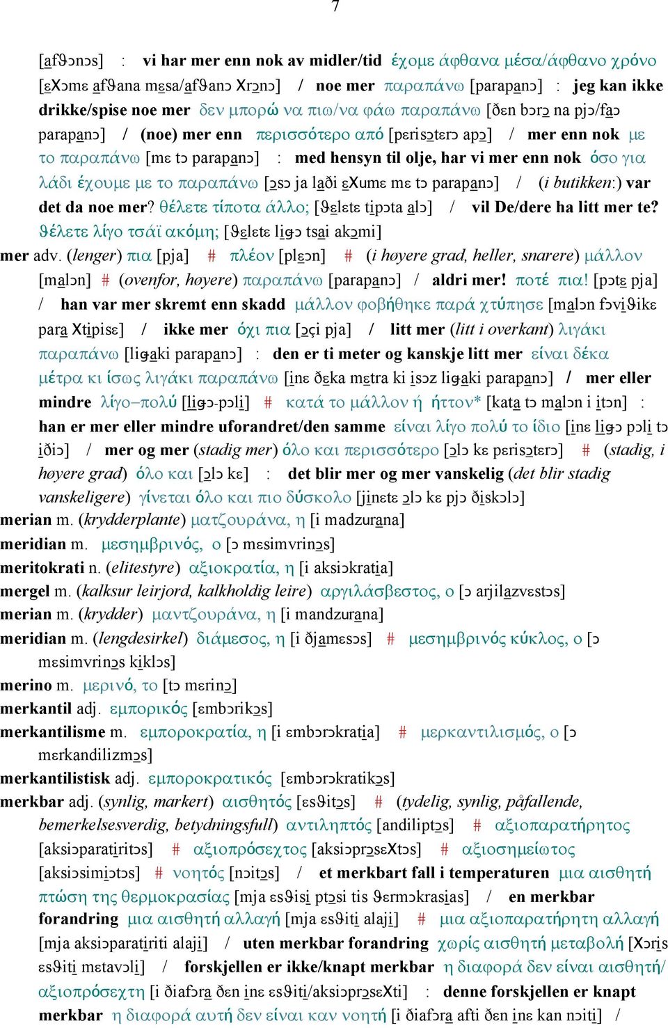 έχουµε µε το παραπάνω [ǤsǤ ja laði εχumε mε tǥ parapanǥ] / (i butikken:) var det da noe mer? θέλετε τίποτα άλλο; [ϑεlεtε tipǥta alǥ] / vil De/dere ha litt mer te?