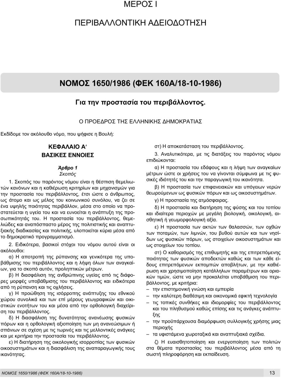 Σκοπός του παρόντος νόµου είναι η θέσπιση θεµελιωτών κανόνων και η καθιέρωση κριτηρίων και µηχανισµών για την προστασία του περιβάλλοντος, έτσι ώστε ο άνθρωπος, ως άτοµο και ως µέλος του κοινωνικού