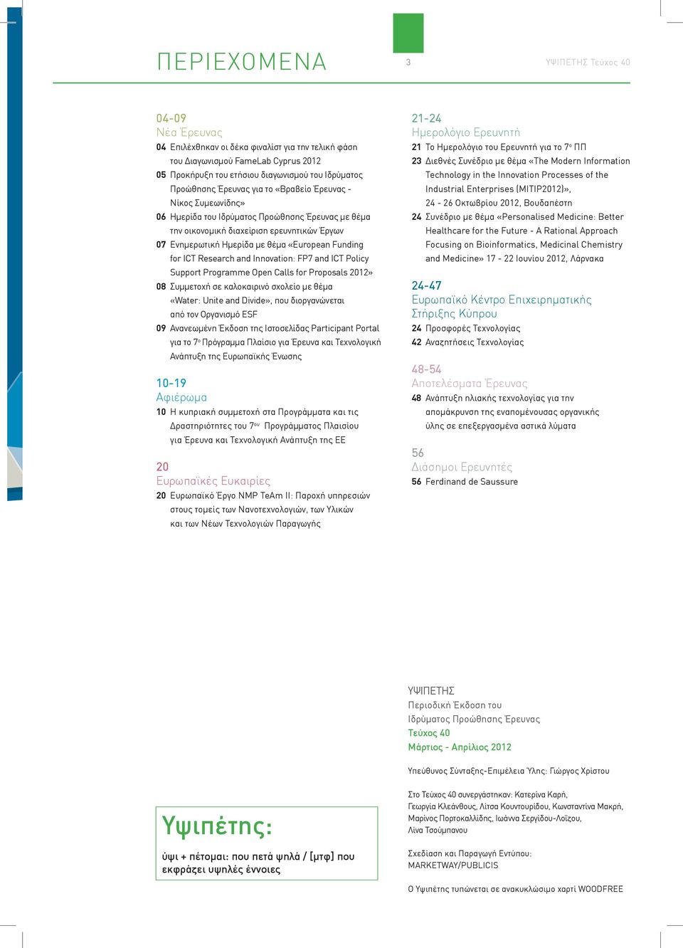 ICT Research and Innovation: FP7 and ICT Policy Support Programme Open Calls for Proposals 2012» 08 Συμμετοχή σε καλοκαιρινό σχολείο με θέμα «Water: Unite and Divide», που διοργανώνεται από τον