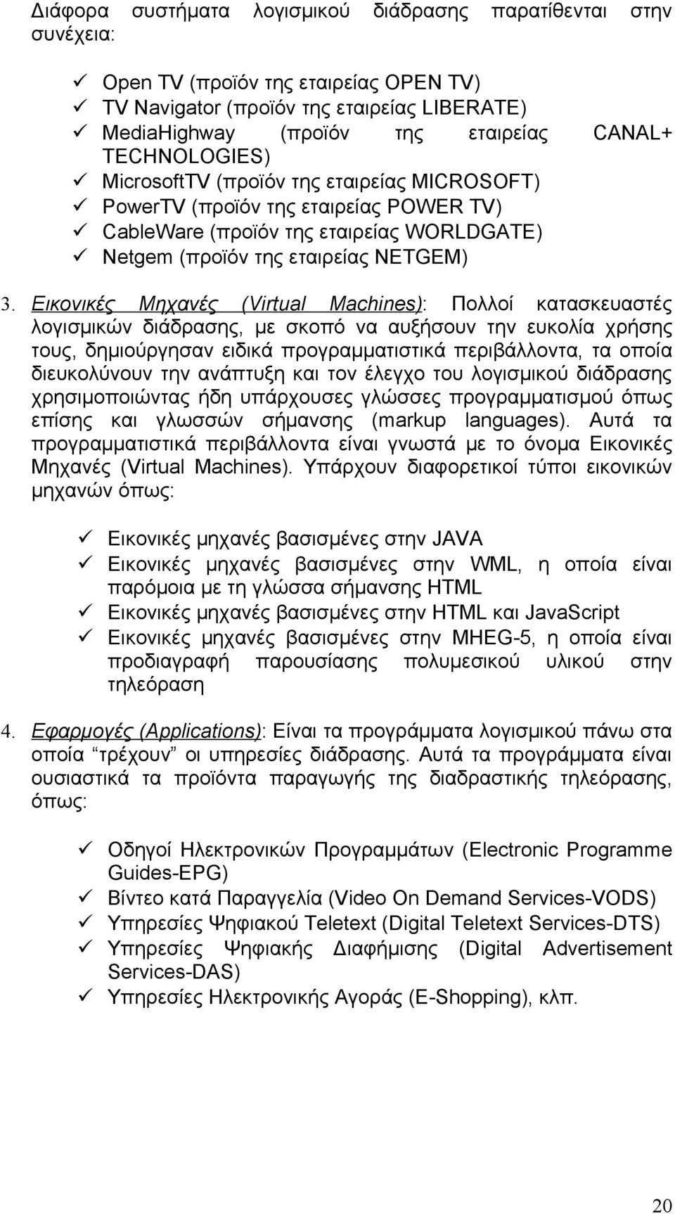 Εικονικές Μηχανές (Virtual Machines): Πολλοί κατασκευαστές λογισμικών διάδρασης, με σκοπό να αυξήσουν την ευκολία χρήσης τους, δημιούργησαν ειδικά προγραμματιστικά περιβάλλοντα, τα οποία διευκολύνουν