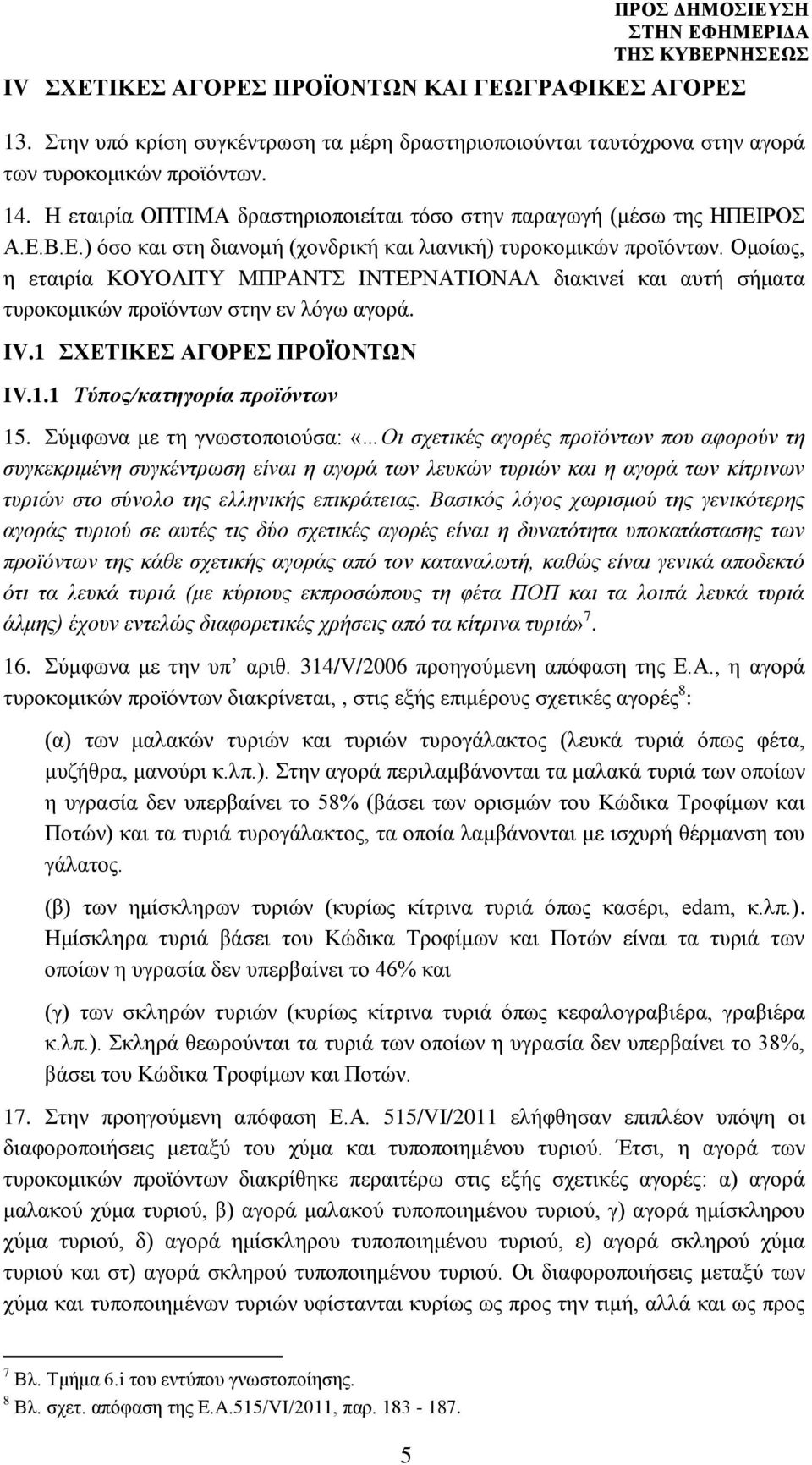 Ομοίως, η εταιρία ΚΟΥΟΛΙΤΥ ΜΠΡΑΝΤΣ ΙΝΤΕΡΝΑΤΙΟΝΑΛ διακινεί και αυτή σήματα τυροκομικών προϊόντων στην εν λόγω αγορά. IV.1 ΣΧΕΤΙΚΕΣ ΑΓΟΡΕΣ ΠΡΟΪΟΝΤΩΝ IV.1.1 Τύπος/κατηγορία προϊόντων 15.