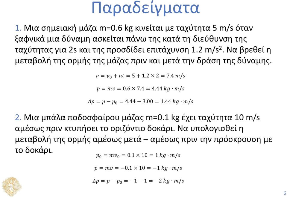 Να βρεθεί η μεταβολή της ορμής της μάζας πριν και μετά την δράση της δύναμης. vv = vv 0 + aaaa = 5 + 1.2 2 = 7.4 mm/ss pp = mmmm = 0.6 7.4 = 4.