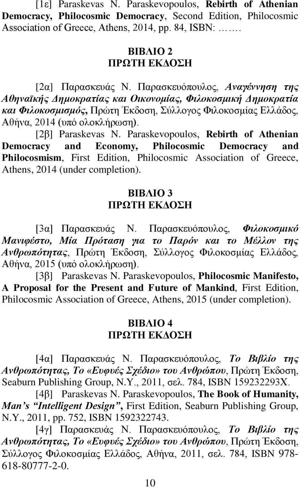 Παρασκευόπουλος, Αναγέννηση της Αθηναϊκής Δημοκρατίας και Οικονομίας, Φιλοκοσμική Δημοκρατία και Φιλοκοσμισμός, Πρώτη Έκδοση, Σύλλογος Φιλοκοσμίας Ελλάδος, Αθήνα, 2014 (υπό ολοκλήρωση).