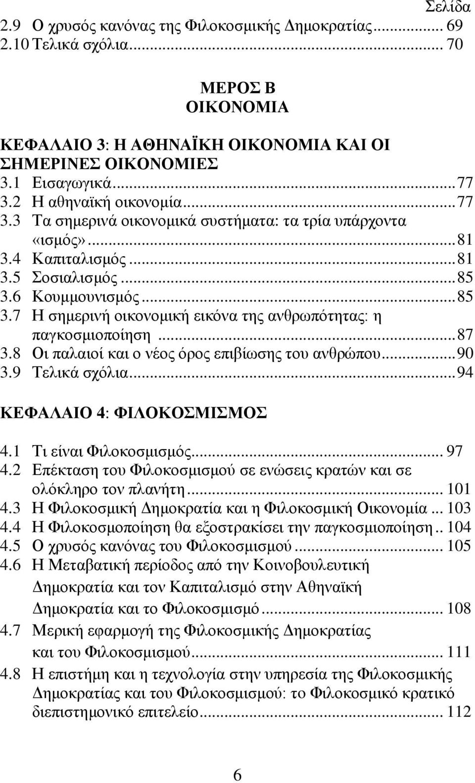 6 Κουμμουνισμός... 85 3.7 Η σημερινή οικονομική εικόνα της ανθρωπότητας: η παγκοσμιοποίηση... 87 3.8 Οι παλαιοί και ο νέος όρος επιβίωσης του ανθρώπου... 90 3.9 Τελικά σχόλια.