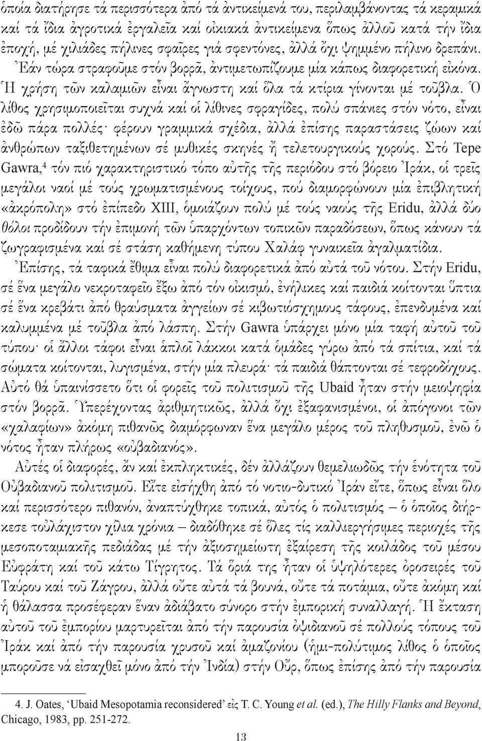 Ὁ λίθος χρησιμοποιεῖται συχνά καί οἱ λίθινες σφραγίδες, πολύ σπάνιες στόν νότο, εἶναι ἐδῶ πάρα πολλές φέρουν γραμμικά σχέδια, ἀλλά ἐπίσης παραστάσεις ζώων καί ἀνθρώπων ταξιθετημένων σέ μυθικές σκηνές