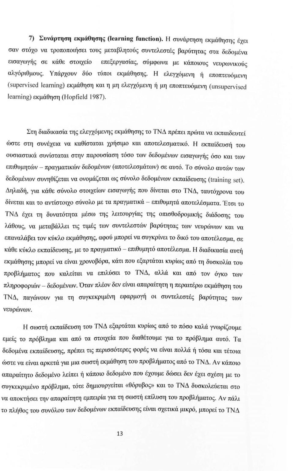 Υπάρχυν δύ τύπι εκμάθησης. Η ελεγχόμενη ή εππτευό μενη (s upe rν i sed learning) εκμάθηση και η μη ελεγχόμενη ή μη εππτευόμενη (un s up e rν i sed learning) εκμάθηση (Hopfield 1987).