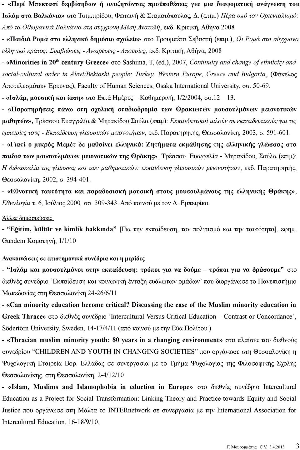 ), Οι Ρομά στο σύγχρονο ελληνικό κράτος: Συμβιώσεις - Αναιρέσεις - Απουσίες, εκδ. Κριτική, Αθήνα, 2008 - «Minorities in 20 th century Greece» στο Sashima, T, (ed.