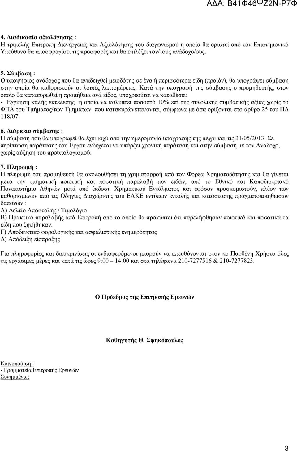 Κατά την υπογραφή της σύμβασης ο προμηθευτής, στον οποίο θα κατακυρωθεί η προμήθεια ανά είδος, υποχρεούται να καταθέσει: - Εγγύηση καλής εκτέλεσης η οποία να καλύπτει ποσοστό 10% επί της συνολικής