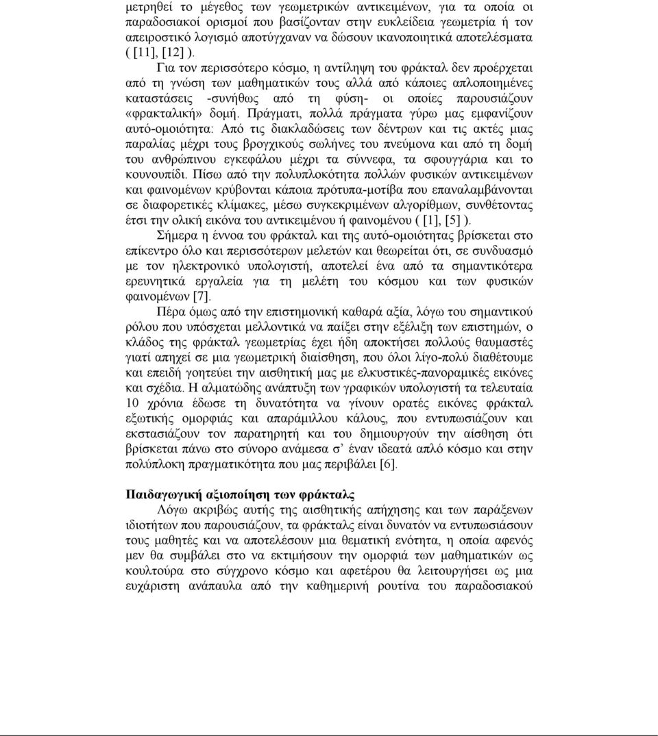 Για τον περισσότερο κόσμο, η αντίληψη του φράκταλ δεν προέρχεται από τη γνώση των μαθηματικών τους αλλά από κάποιες απλοποιημένες καταστάσεις -συνήθως από τη φύση- οι οποίες παρουσιάζουν «φρακταλική»