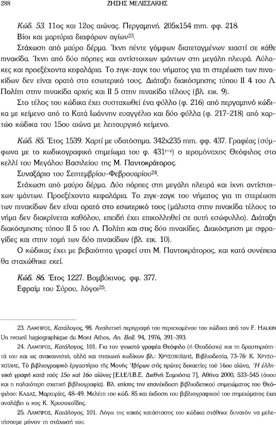 Το ζιγκ-ζαγκ του νήματος για τη στερέωση των πινακίδων δεν είναι ορατό στο εσωτερικό τους. Διάταξη διακόσμησης τύπου II 4 του Λ. Πολίτη στην πινακίδα αρχής και II 5 στην πινακίδα τέλους (βλ. εικ. 9).