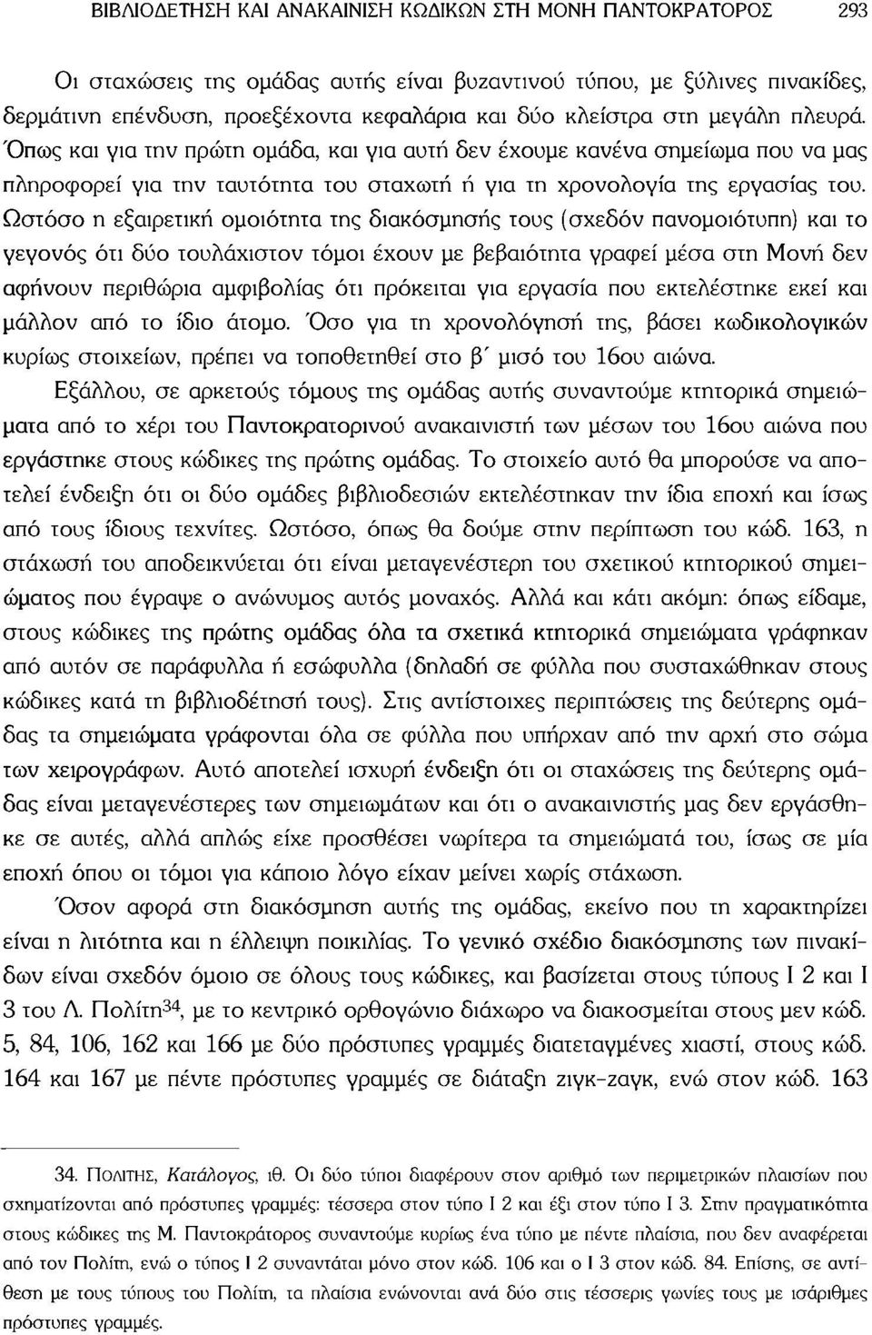 Ωστόσο η εξαιρετική ομοιότητα της διακόσμησης τους (σχεδόν πανομοιότυπη) και το γεγονός ότι δύο τουλάχιστον τόμοι έχουν με βεβαιότητα γραφεί μέσα στη Μονή δεν αφήνουν περιθώρια αμφιβολίας ότι