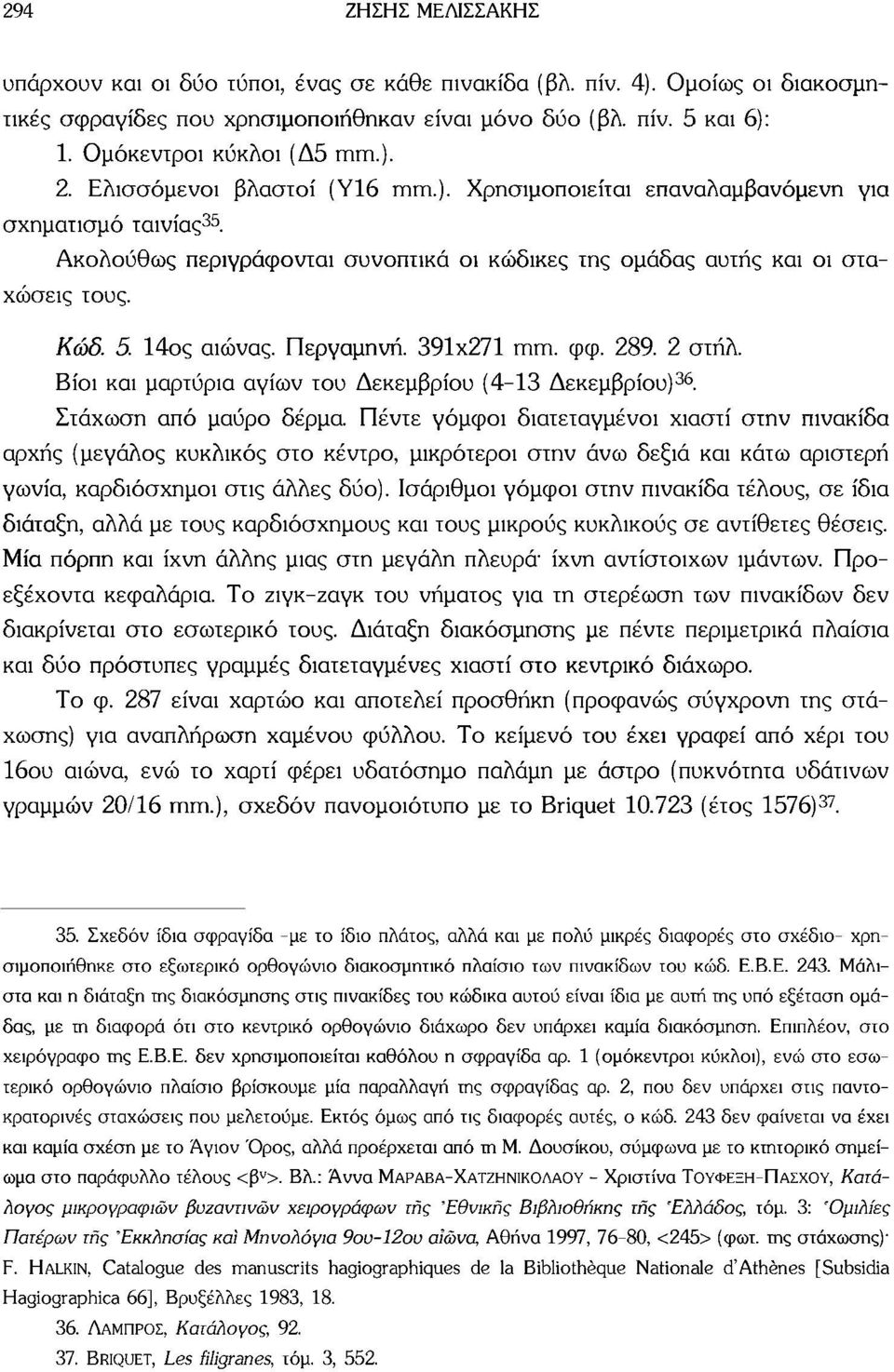 Ακολούθως περιγράφονται συνοπτικά οι κώδικες της ομάδας αυτής και οι σταχώσεις τους. Κώδ. 5 14ος αιώνας. Περγαμηνή. 391x271 mm. φφ. 289. 2 στήλ.