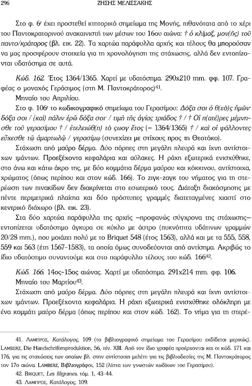 Τα χαρτώα παράφυλλα αρχής και τέλους θα μπορούσαν να μας προσφέρουν στοιχεία για τη χρονολόγηση της στάχωσης, αλλά δεν εντοπίζονται υδατόσημα σε αυτά. Κώδ. 162. Έτος 1364/1365. Χαρτί με υδατόσημα.