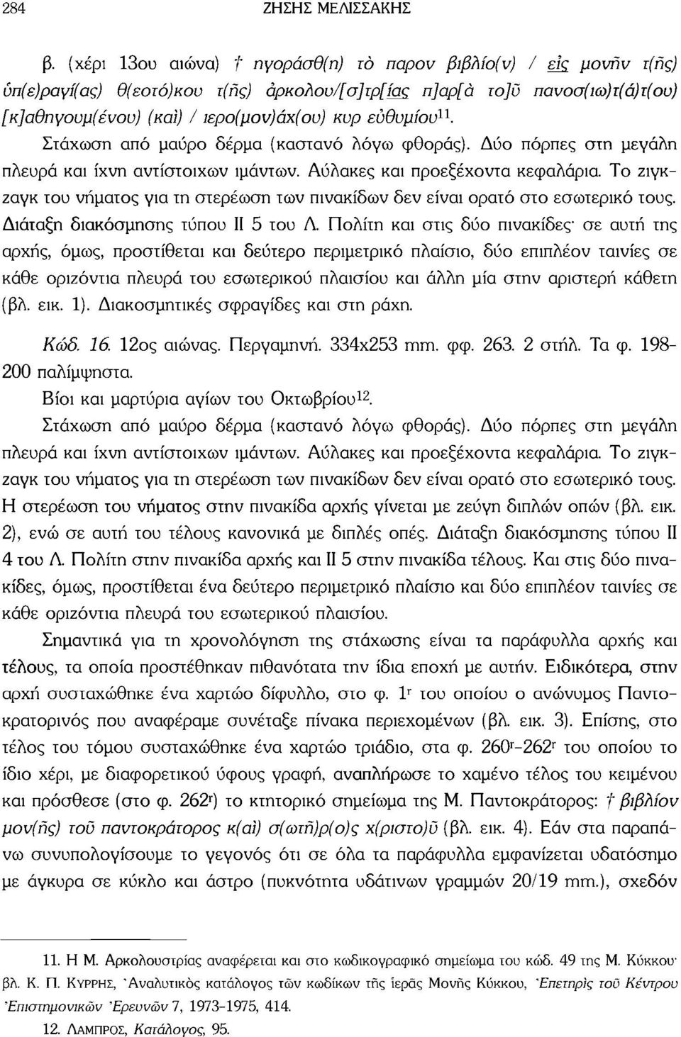 ευθυμίου 11. Στάχωση από μαύρο δέρμα (καστανό λόγω φθοράς). Δύο πόρπες στη μεγάλη πλευρά και ίχνη αντίστοιχων ιμάντων. Αύλακες και προεξέχοντα κεφαλάρια.