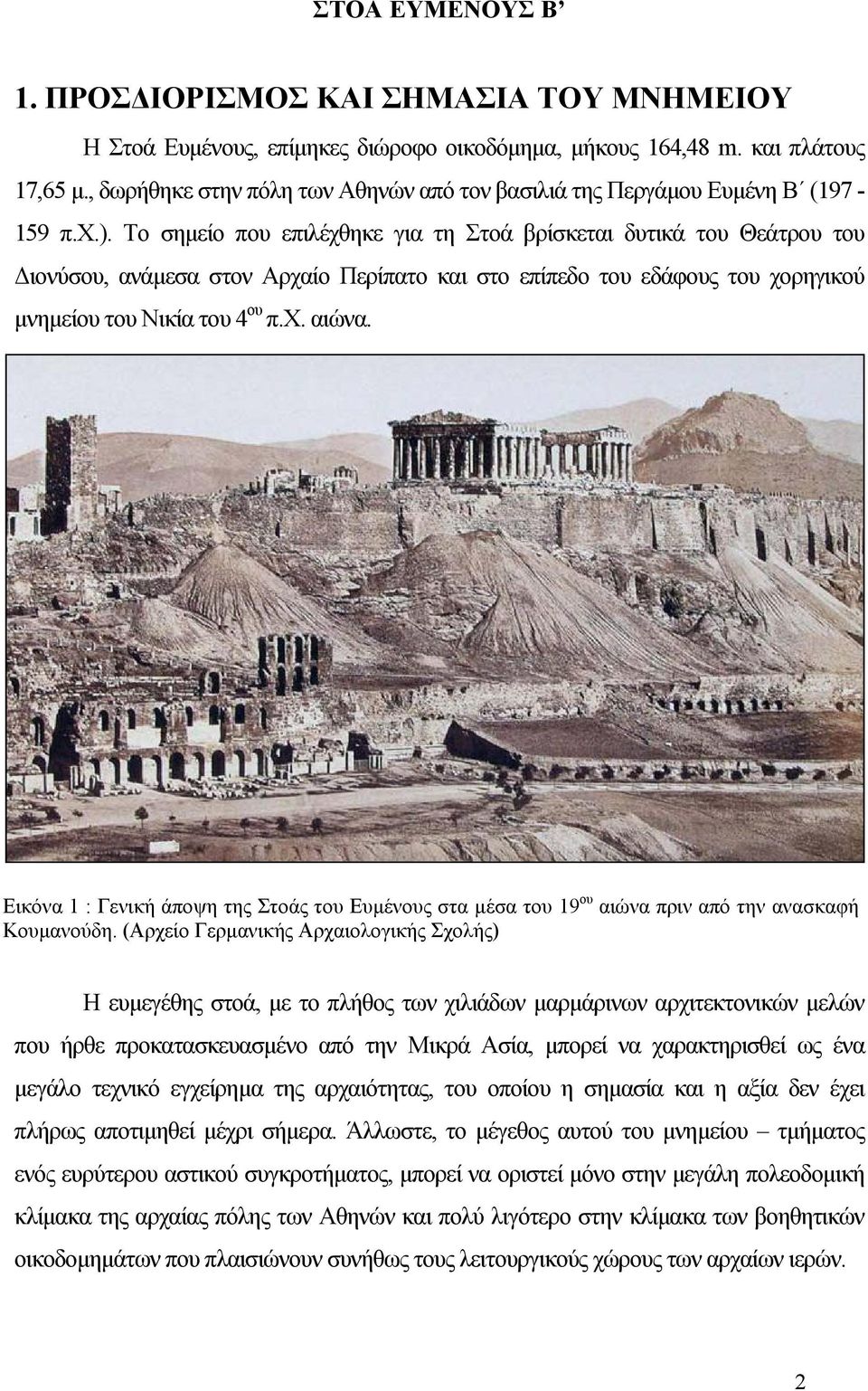 Το σηµείο που επιλέχθηκε για τη Στοά βρίσκεται δυτικά του Θεάτρου του ιονύσου, ανάµεσα στον Αρχαίο Περίπατο και στο επίπεδο του εδάφους του χορηγικού µνηµείου του Νικία του 4 ου π.χ. αιώνα.