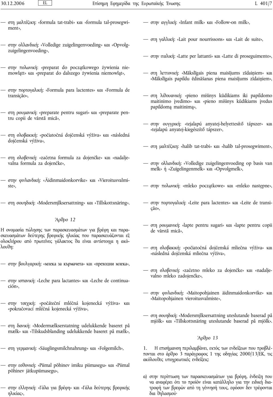 στην πολωνική: «preparat do początkowego żywienia niemowlątt» και «preparat do dalszego żywienia niemowląt», στην πορτογαλική: «Formula para lactentes» και «Formula de transição», στη ρουμανική: