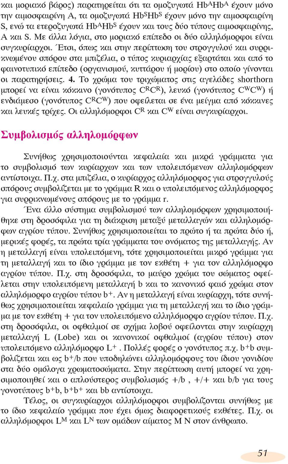 Έτσι, όπως και στην περίπτωση του στρογγυλού και συρρικνωμένου σπόρου στα μπιζέλια, ο τύπος κυριαρχίας εξαρτάται και από το φαινοτυπικό επίπεδο (οργανισμού, κυττάρου ή μορίου) στο οποίο γίνονται οι