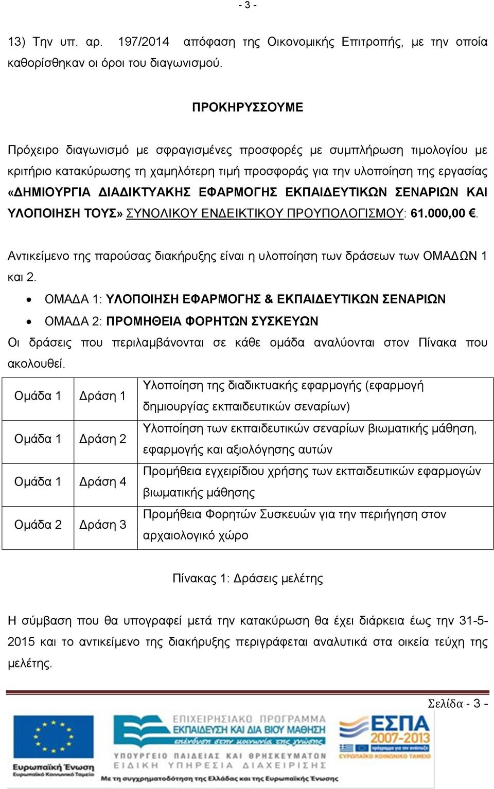 ΕΦΑΡΜΟΓΗΣ ΕΚΠΑΙΔΕΥΤΙΚΩΝ ΣΕΝΑΡΙΩΝ ΚΑΙ ΥΛΟΠΟΙΗΣΗ ΤΟΥΣ» ΣΥΝΟΛΙΚΟY ΕΝΔΕΙΚΤΙΚΟY ΠΡΟΥΠΟΛΟΓΙΣΜΟY: 61.000,00. Αντικείμενο της παρούσας διακήρυξης είναι η υλοποίηση των δράσεων των ΟΜΑΔΩΝ 1 και 2.