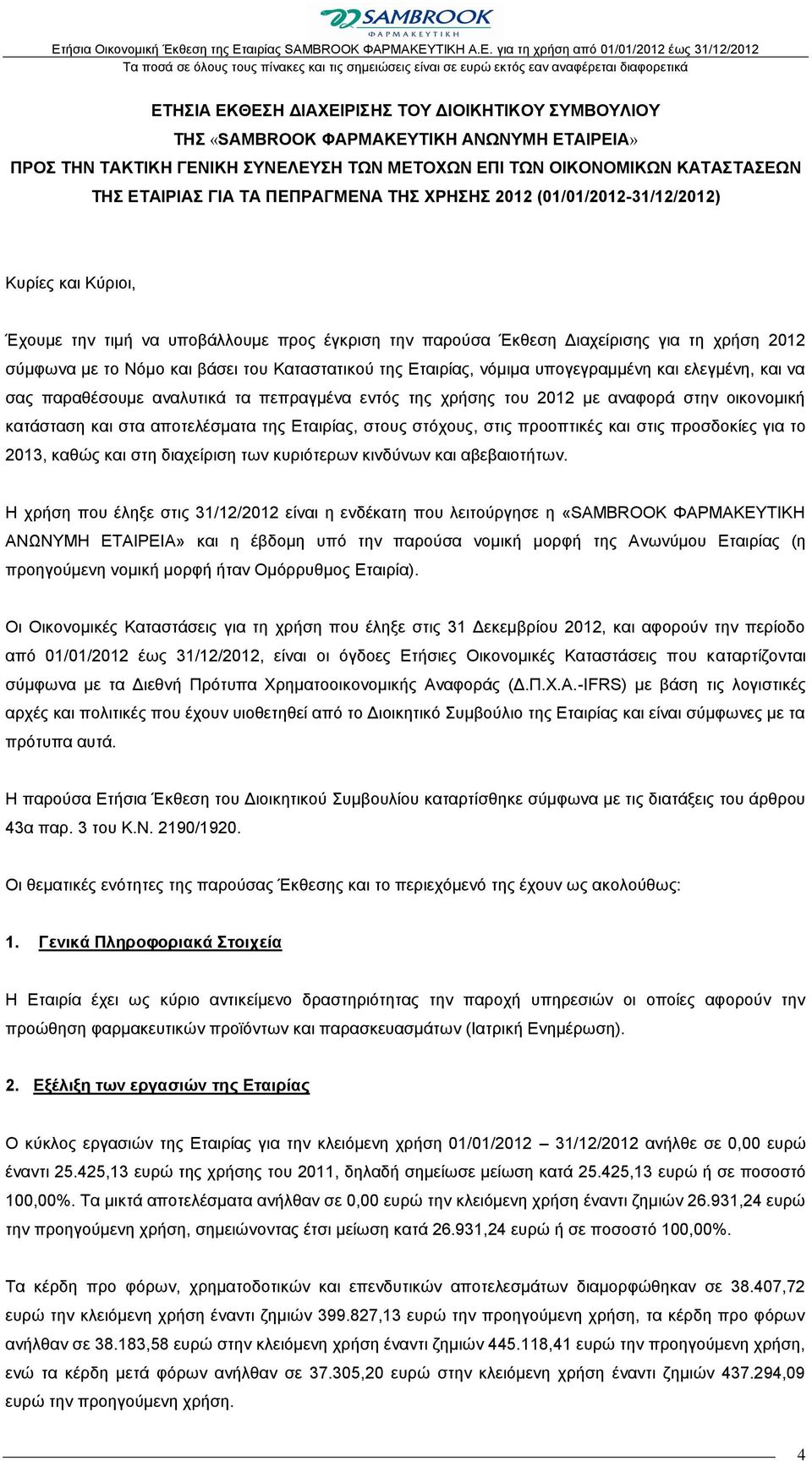 Καταστατικού της Εταιρίας, νόμιμα υπογεγραμμένη και ελεγμένη, και να σας παραθέσουμε αναλυτικά τα πεπραγμένα εντός της χρήσης του 2012 με αναφορά στην οικονομική κατάσταση και στα αποτελέσματα της