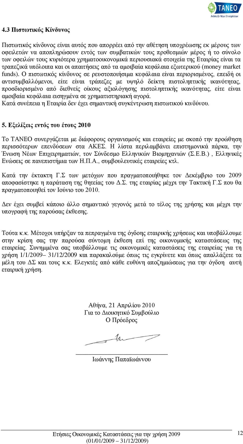 Ο πιστωτικός κίνδυνος σε ρευστοποιήσιμα κεφάλαια είναι περιορισμένος, επειδή οι αντισυμβαλλόμενοι, είτε είναι τράπεζες με υψηλό δείκτη πιστοληπτικής ικανότητας, προσδιορισμένο από διεθνείς οίκους