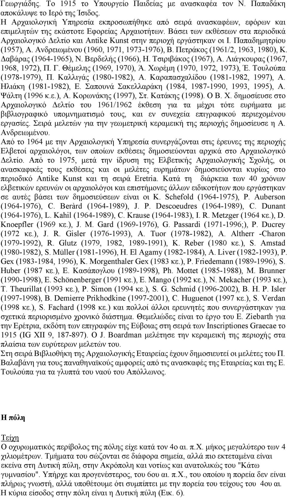 Bάσει των εκθέσεων στα περιοδικά Aρχαιολογικό Δελτίο και Antike Kunst στην περιοχή εργάστηκαν οι I. Παπαδημητρίου (1957), A. Aνδρειωμένου (1960, 1971, 1973-1976), B. Πετράκος (1961/2, 1963, 1980), K.