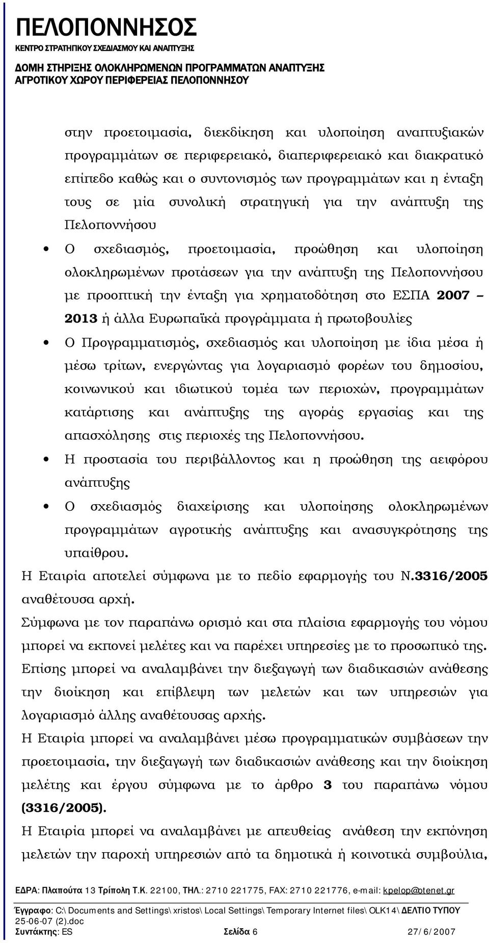 χρηματοδότηση στο ΕΣΠΑ 2007 2013 ή άλλα Ευρωπαϊκά προγράμματα ή πρωτοβουλίες Ο Προγραμματισμός, σχεδιασμός και υλοποίηση με ίδια μέσα ή μέσω τρίτων, ενεργώντας για λογαριασμό φορέων του δημοσίου,