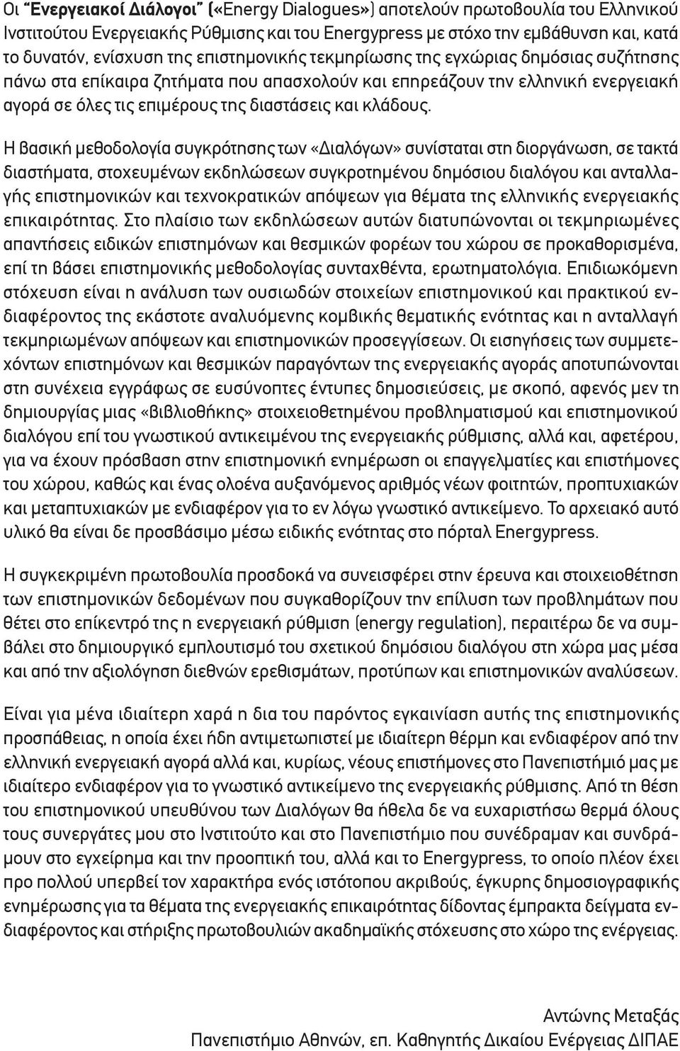 Η βασική μεθοδολογία συγκρότησης των «Διαλόγων» συνίσταται στη διοργάνωση, σε τακτά διαστήματα, στοχευμένων εκδηλώσεων συγκροτημένου δημόσιου διαλόγου και ανταλλαγής επιστημονικών και τεχνοκρατικών