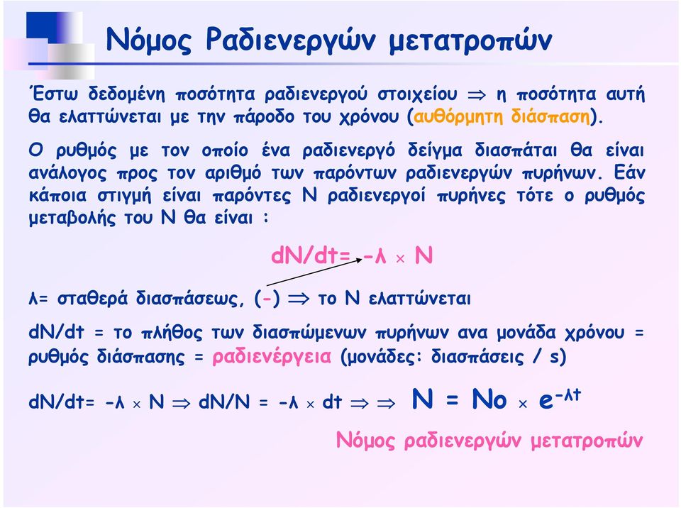 Εάν κάποια στιγμή είναι παρόντες Ν ραδιενεργοί πυρήνες τότε ο ρυθμός μεταβολήςτουνθαείναι: dn/dt dt= -λ λ Ν λ= σταθερά διασπάσεως, (-) το Ν ελαττώνεται