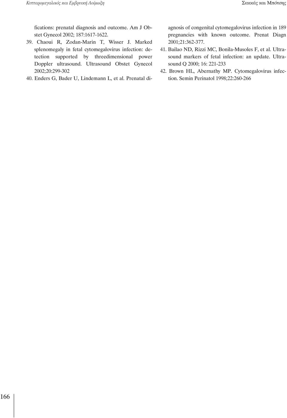 Enders G, Bader U, Lindemann L, et al. Prenatal diagnosis of congenital cytomegalovirus infection in 189 pregnancies with known outcome. Prenat Diagn 2001;21:362-377. 41.