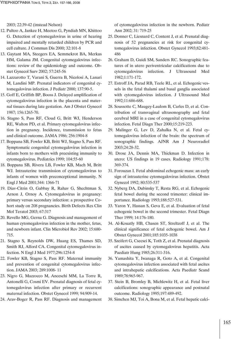 Gaytant MA, Steegers EA, Semmekrot BA, Merkus HM, Galama JM. Congenital cytomegalovirus infections: review of the epidemiology and outcome. Obstet Gynecol Surv 2002; 57:245-56 14.