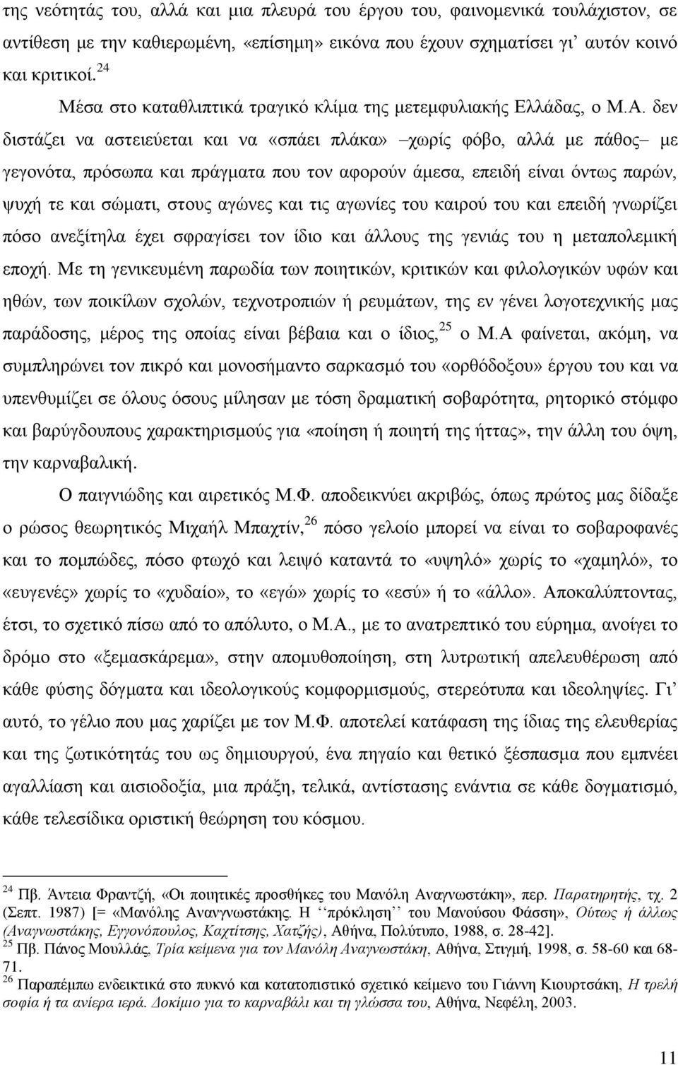 δεν διστάζει να αστειεύεται και να «σπάει πλάκα» χωρίς φόβο, αλλά με πάθος με γεγονότα, πρόσωπα και πράγματα που τον αφορούν άμεσα, επειδή είναι όντως παρών, ψυχή τε και σώματι, στους αγώνες και τις