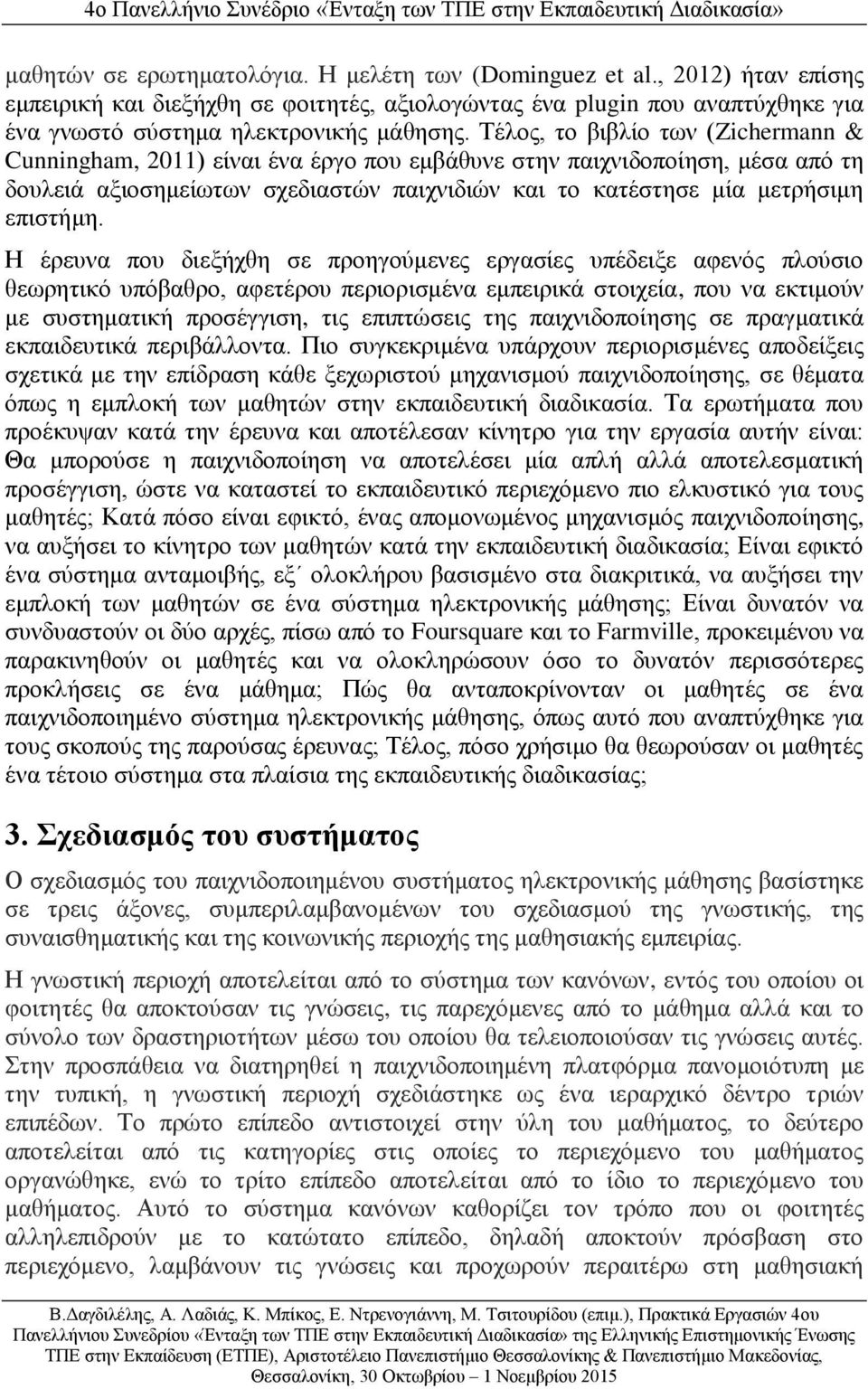 Η έρευνα που διεξήχθη σε προηγούμενες εργασίες υπέδειξε αφενός πλούσιο θεωρητικό υπόβαθρο, αφετέρου περιορισμένα εμπειρικά στοιχεία, που να εκτιμούν με συστηματική προσέγγιση, τις επιπτώσεις της