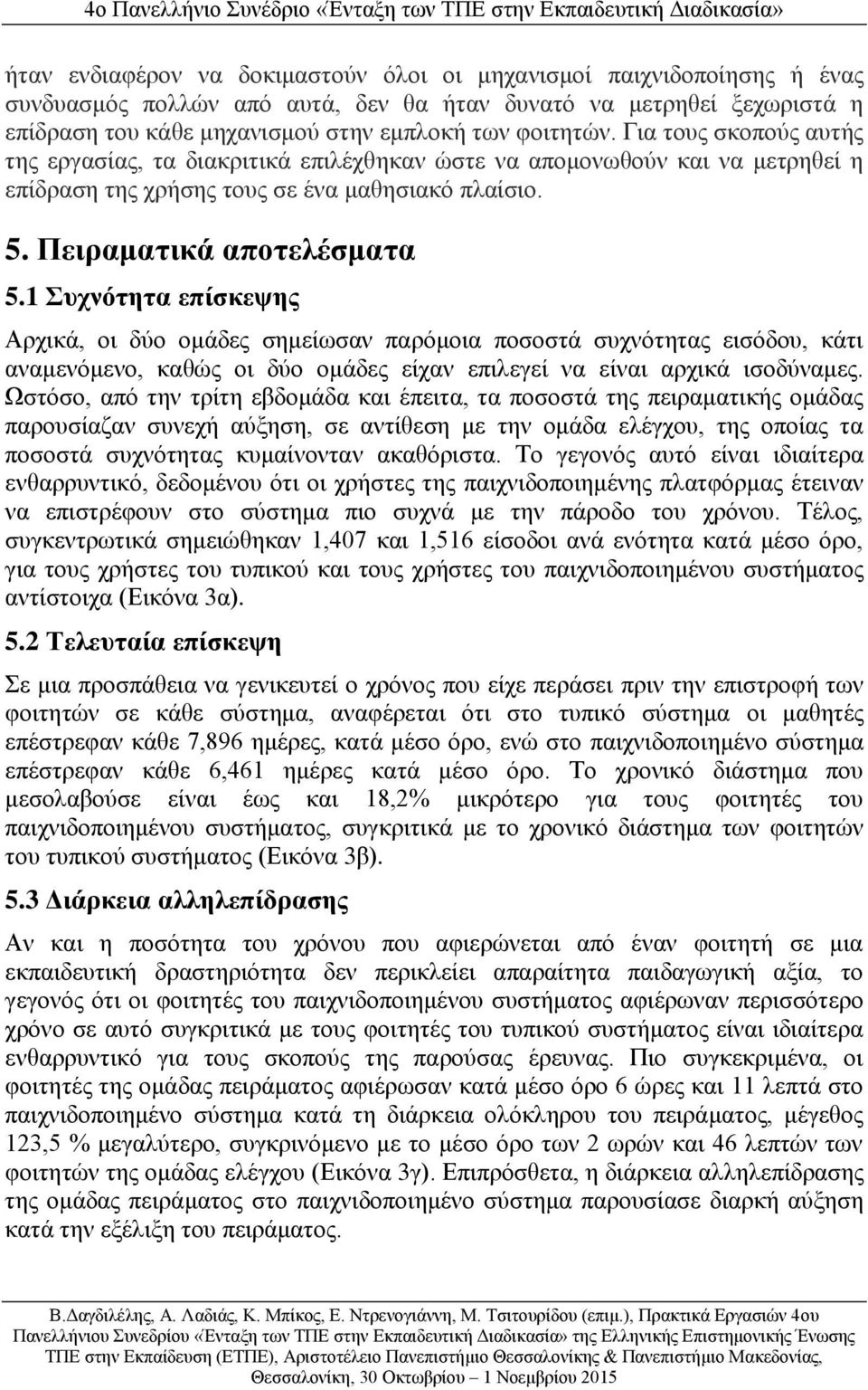 1 Συχνότητα επίσκεψης Αρχικά, οι δύο ομάδες σημείωσαν παρόμοια ποσοστά συχνότητας εισόδου, κάτι αναμενόμενο, καθώς οι δύο ομάδες είχαν επιλεγεί να είναι αρχικά ισοδύναμες.