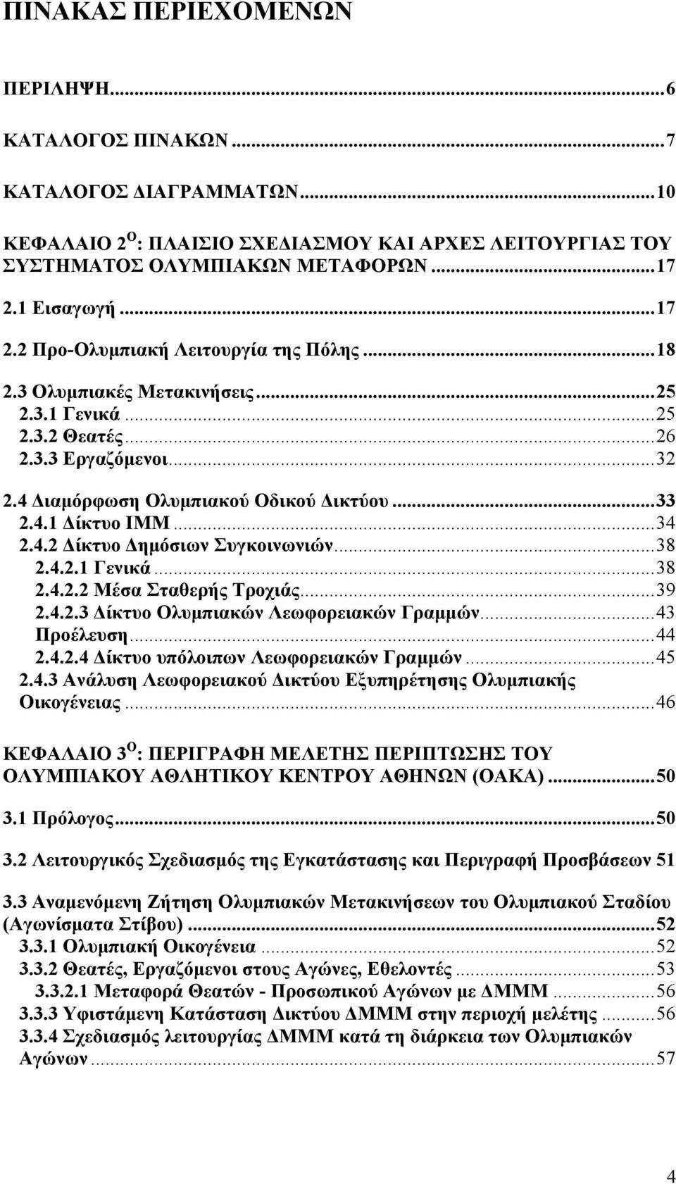 4.1 Δίκτυο ΙΜΜ...34 2.4.2 Δίκτυο Δημόσιων Συγκοινωνιών...38 2.4.2.1 Γενικά...38 2.4.2.2 Μέσα Σταθερής Τροχιάς...39 2.4.2.3 Δίκτυο Ολυμπιακών Λεωφορειακών Γραμμών...43 Προέλευση...44 2.4.2.4 Δίκτυο υπόλοιπων Λεωφορειακών Γραμμών.