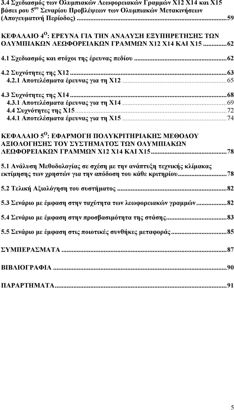 ..65 4.3 Συχνότητες της Χ14...68 4.3.1 Αποτελέσματα έρευνας για τη Χ14...69 4.4 Συχνότητες της Χ15...72 4.4.1 Αποτελέσματα έρευνας για τη Χ15.