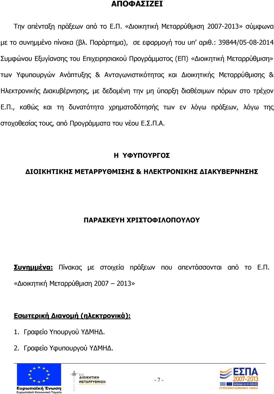 Διακυβέρνησης, με δεδομένη την μη ύπαρξη διαθέσιμων πόρων στο τρέχον Ε.Π., καθώς και τη δυνατότητα χρηματοδότησής των εν λόγω πράξεων, λόγω της στοχοθεσίας τους, από Προγράμματα του νέου Ε.Σ.Π.Α.