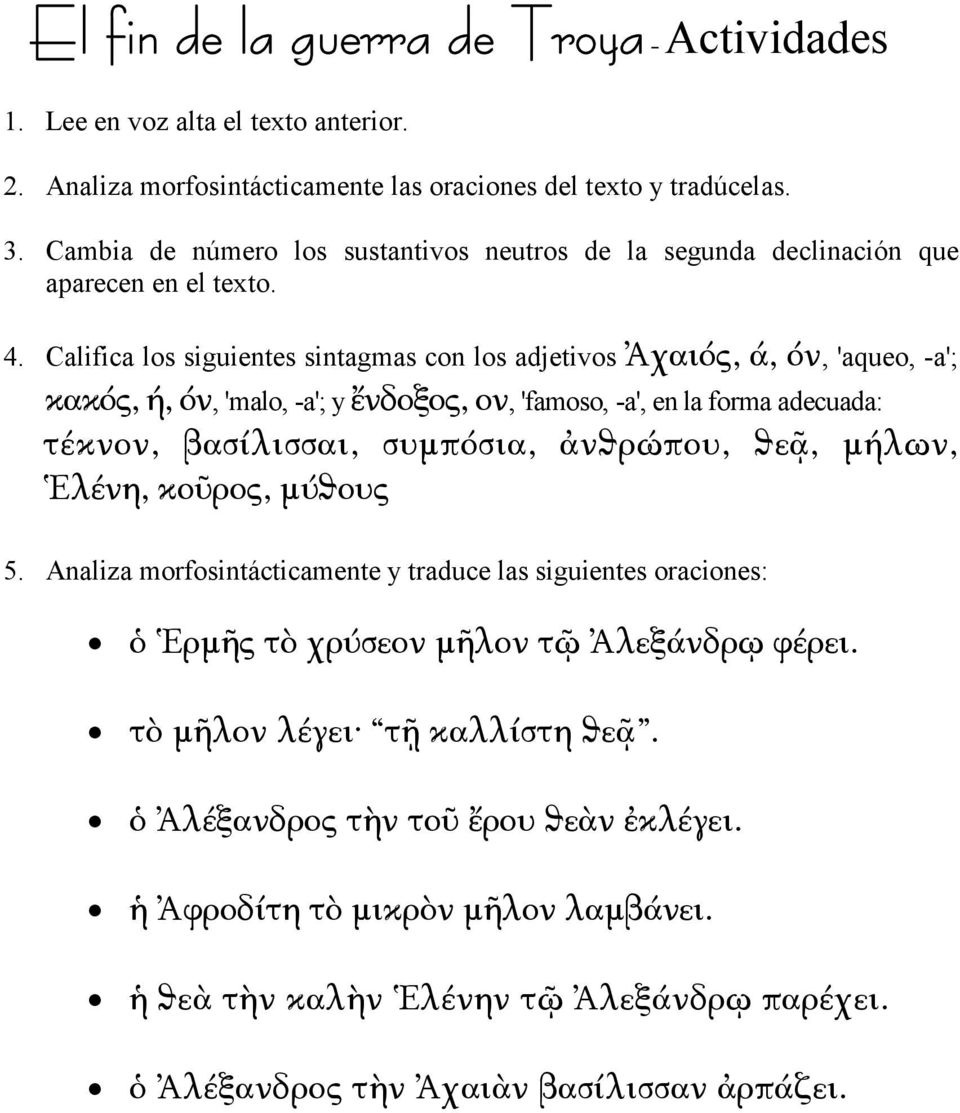 Califica los siguientes sintagmas con los adjetivos Ἀχαιός, ά, όν, 'aqueo, -a'; κακός, ή, όν, 'malo, -a'; y ἔνδοξος, ον, 'famoso, -a', en la forma adecuada: τέκνον, βασίλισσαι, συμπόσια, ἀνϑρώπου,