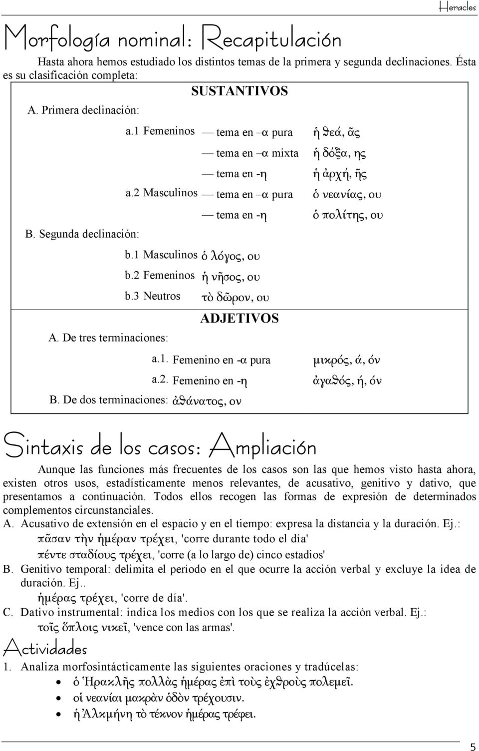 2 Masculinos tema en α pura ὁ νεανίας, ου b.1 Masculinos ὁ λόγος, ου b.2 Femeninos ἡ νῆσος, ου b.3 Neutros τὸ δῶρον, ου tema en -η ὁ πολίτης, ου ADJETIVOS a.1. Femenino en -α pura a.2. Femenino en -η B.