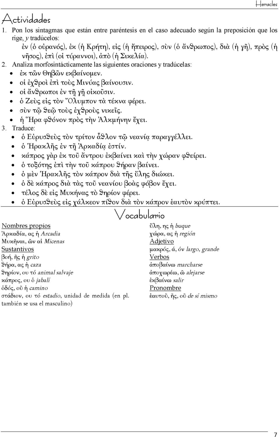 νῆσος), ἐπὶ (οἱ τύραννοι), ἀπὸ (ἡ Σικελία). 2. Analiza morfosintácticamente las siguientes oraciones y tradúcelas: ἐκ τῶν Θηβῶν εκβαίνομεν. οἱ ἐχϑροὶ ἐπὶ τοὺς Μινύας βαίνουσιν.