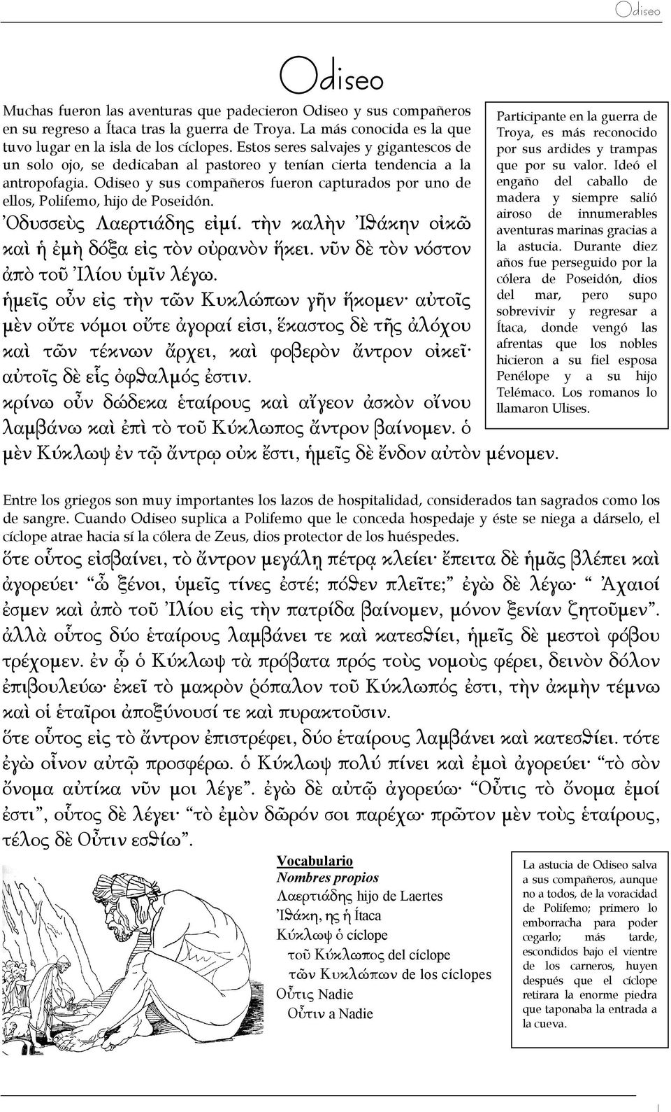 Odiseo y sus compañeros fueron capturados por uno de ellos, Polifemo, hijo de Poseidón. Ὀδυσσεὺς Λαερτιάδης εἰμί. τὴν καλὴν Ἰϑάκην οἰκῶ καὶ ἡ ἐμὴ δόξα εἰς τὸν οὐρανὸν ἥκει.
