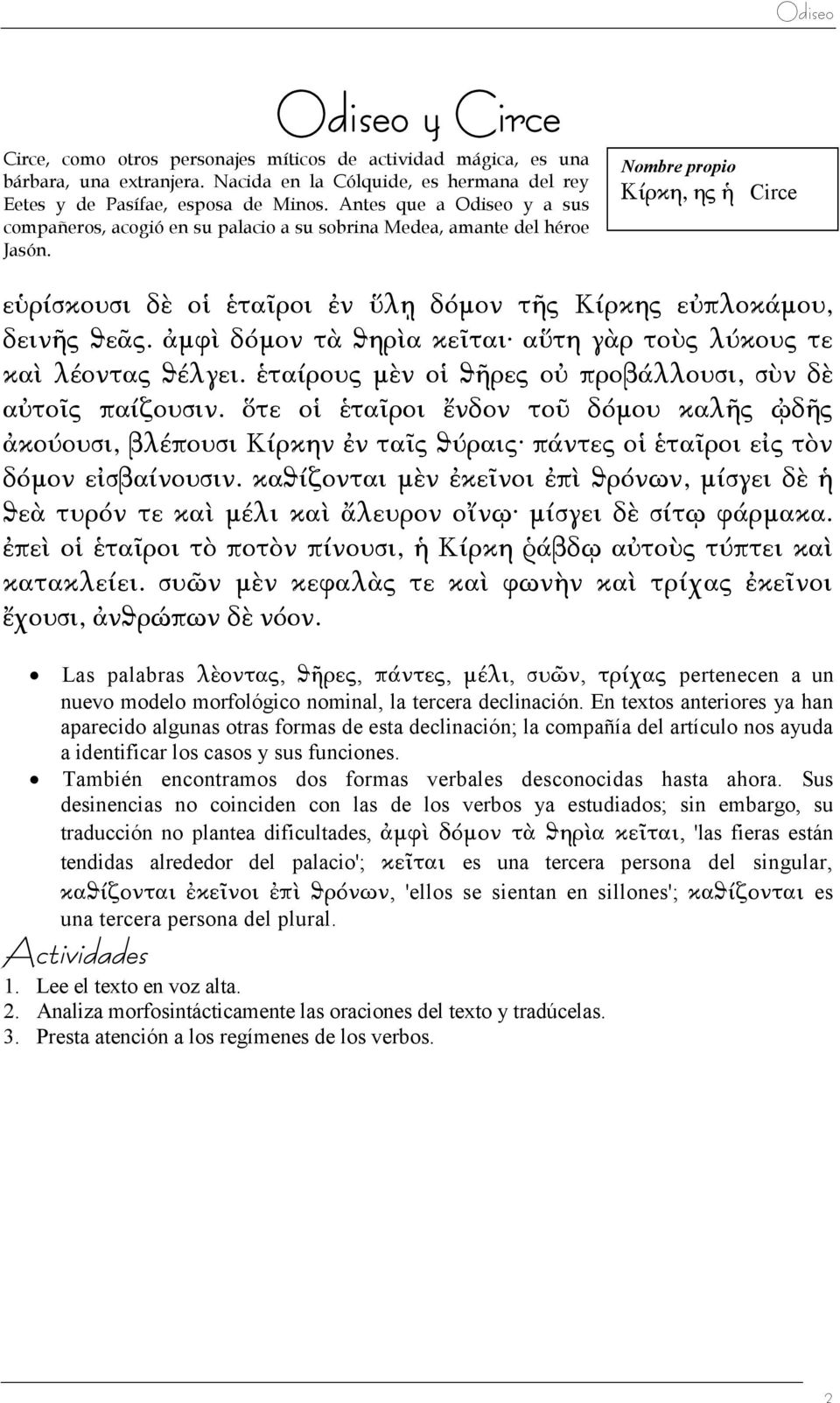 Nombre propio Κίρκη, ης ἡ Circe εὑρίσκουσι δὲ οἱ ἑταῖροι ἐν ὕλῃ δόμον τῆς Κίρκης εὐπλοκάμου, δεινῆς ϑεᾶς. ἀμφὶ δόμον τὰ ϑηρὶα κεῖται αὕτη γὰρ τοὺς λύκους τε καὶ λέοντας ϑέλγει.