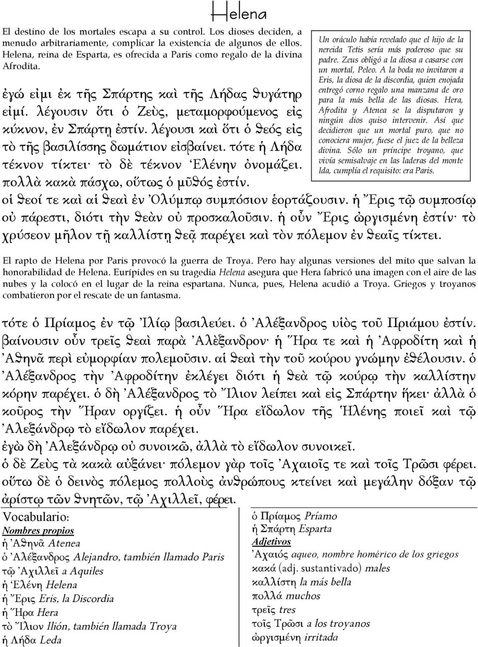 λέγουσι καὶ ὅτι ὁ ϑεός εἰς τὸ τῆς βασιλίσσης δωμάτιον εἰσβαίνει. τότε ἡ Λήδα τέκνον τίκτει τὸ δὲ τέκνον Ελένην ὀνομάζει. πολλὰ κακὰ πάσχω, οὕτως ὁ μῦϑός ἐστίν.