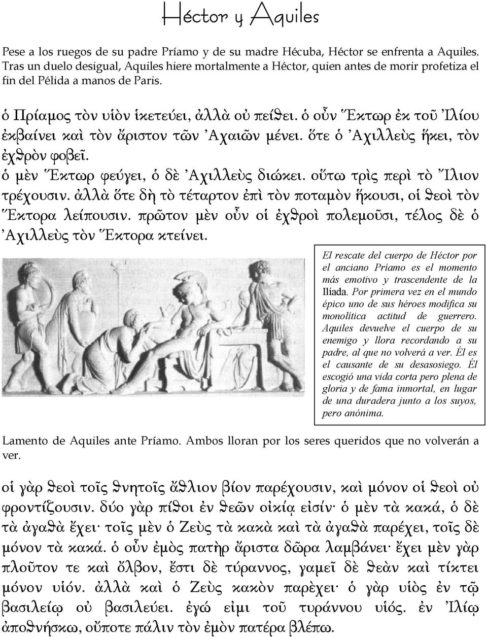 ὁ οὖν Ἕκτωρ ἐκ τοῦ Ἰλίου ἐκβαίνει καὶ τὸν ἄριστον τῶν Αχαιῶν μένει. ὅτε ὁ Αχιλλεὺς ἥκει, τὸν ἐχϑρὸν φοβεῖ. ὁ μὲν Ἕκτωρ φεύγει, ὁ δὲ Αχιλλεὺς διώκει. οὕτω τρὶς περὶ τὸ Ἴλιον τρέχουσιν.